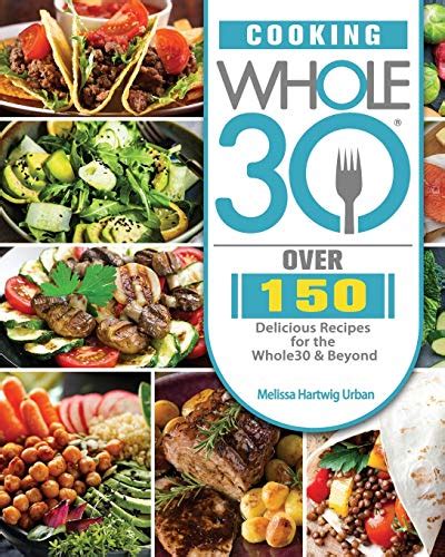 Cooking Whole30 Over 150 Delicious Recipes For The Whole30 And Beyond By