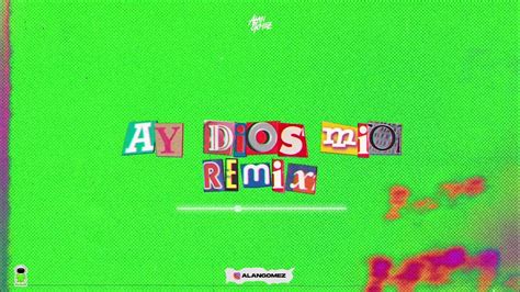 Ay Dios Mio Remix Alan Gomez Maty Deejay Youtube