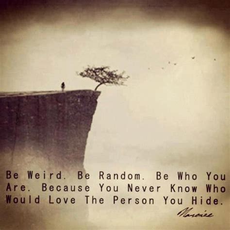 Be Weird Be Random Be Who You Are Because You Never Know Who