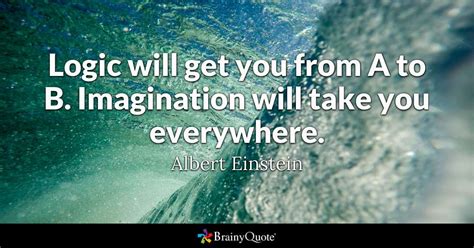 Logic Will Take You From A To B Imagination Will Take