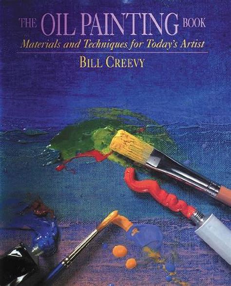 The Oil Painting Book Materials And Techniques For Today S Artist By Bill Creevy Paperback