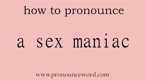 A Sex Maniac How To Pronounce A Sex Maniac In English Correct