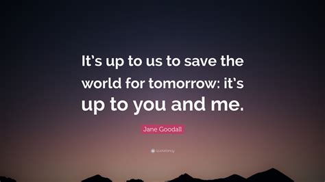 Jane Goodall Quote Its Up To Us To Save The World For