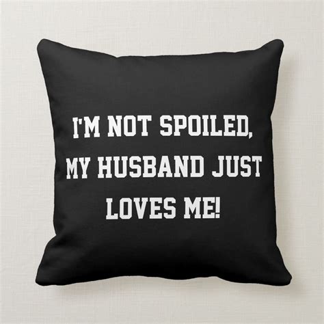 Im Not Spoiled My Husband Just Loves Me Quote Throw Pillow Zazzle Love Me Quotes Love My