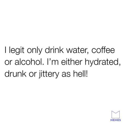 dopl3r.com - Memes - I legit only drink water coffee or alcohol. Im ...