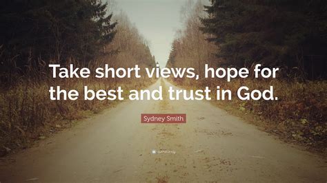 Sydney Smith Quote “take Short Views Hope For The Best And Trust In God ”