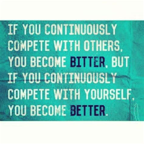 If You Continuously Compete With Others You Become Bitter But If You