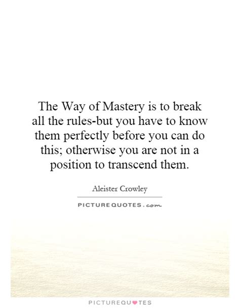 The Way Of Mastery Is To Break All The Rules But You Have To