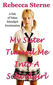 My Sister Turned Me Into A Schoolgirl A Tale Of Taboo Schoolgirl Feminisation Ebook Sterne