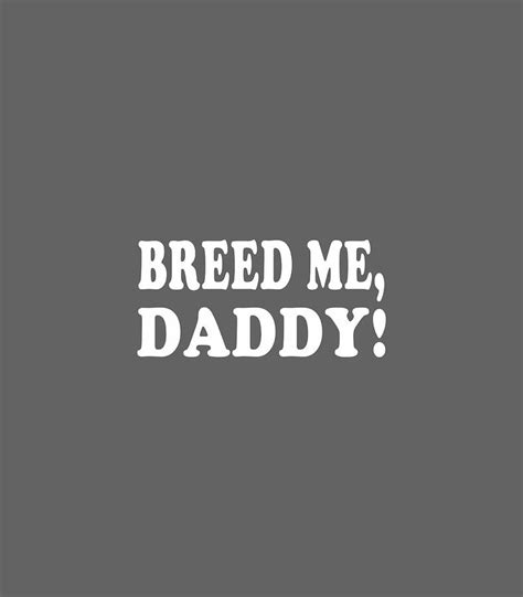 Breed Me Daddy Submissive Sex Humor Digital Art By Galiny Broga Fine