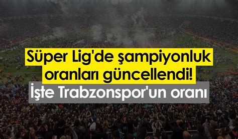 Süper Ligde şampiyonluk Oranları Güncellendi İşte Trabzonsporun
