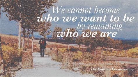 We Cannot Become Who We Want To Be By Remaining Who We Are Go Forth