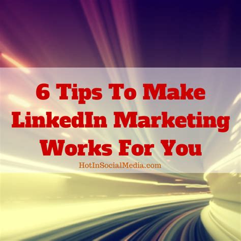 6 Effective Tips To Spice Up Your Linkedin Marketing