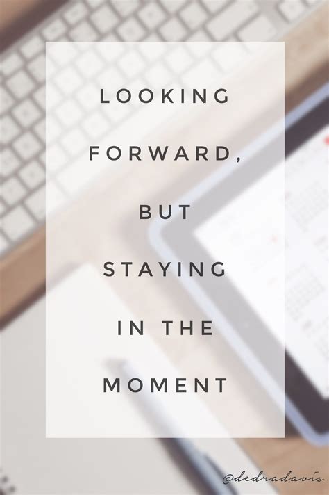 Looking Forward But Staying In The Moment Looking Forward Quotes In