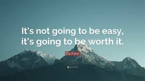 Zig Ziglar Quote Its Not Going To Be Easy Its Going To Be Worth It