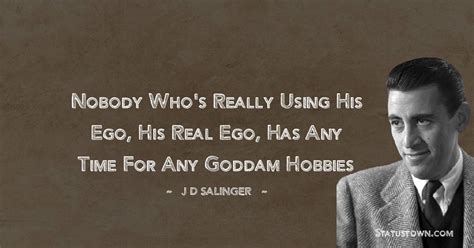 Nobody Who S Really Using His Ego His Real Ego Has Any Time For Any Goddam Hobbies J D