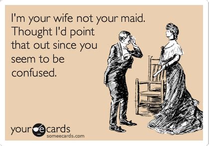 I M Your Wife Not Your Maid Thought I D Point That Out Since You Seem