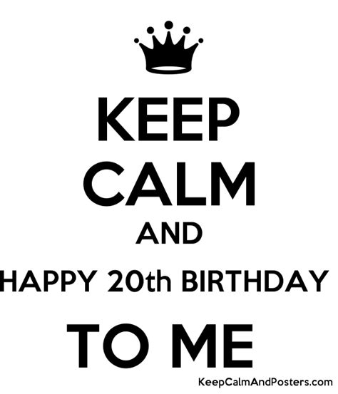 Keep Calm And Happy 20th Birthday To Me Keep Calm And Posters