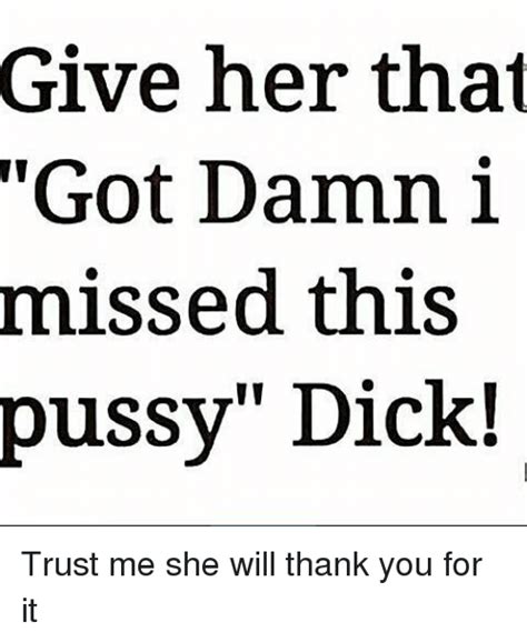 Give Her That Got Damn I Missed Thiss Pussy Dick Trust Me She Will Thank You For It Meme On Meme