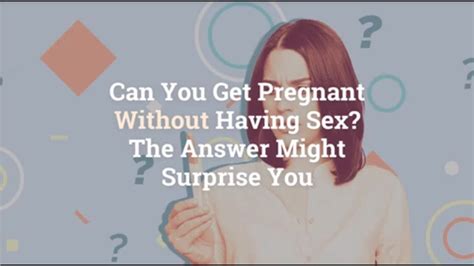 Is It Possible To Get Pregnant Without Having Sex Can I Get Pragnant Without Having Sex