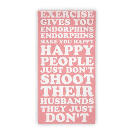 Funny workout quote from legally blonde 'exercise gives you endorphins. Happy People Don't Shoot Their Husbands - Beach Towels - HUMAN