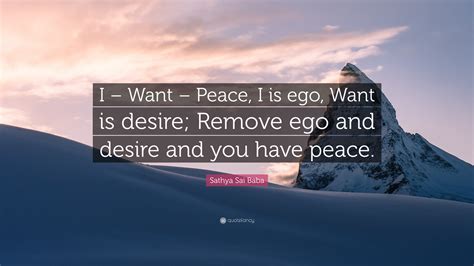 Sathya Sai Baba Quote I Want Peace I Is Ego Want Is Desire