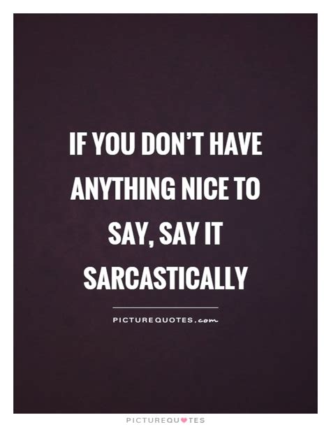 if you don t have anything nice to say say it sarcastically picture quotes