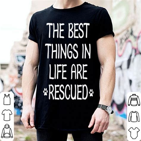 The Best Things In Life Are Rescued Shirt Hoodie Sweater Longsleeve