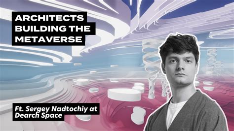 Architects Building The Metaverse Ft Sergey Nadtochiy At Dearch Space