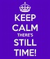 KEEP CALM THERE'S STILL TIME! Poster | SAM | Keep Calm-o-Matic