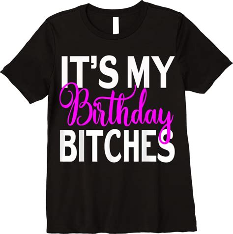 Perfect Its My Birthday Bitches Funny Birthday Party T T Shirts Teesdesign
