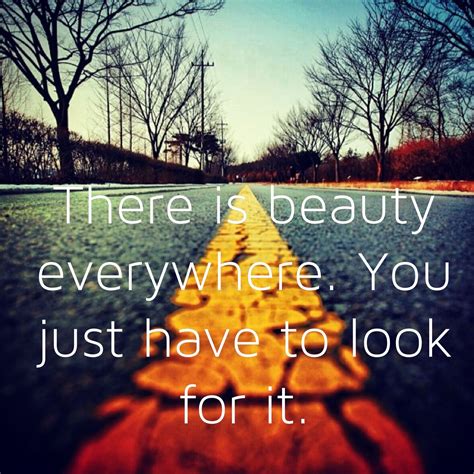 19 quotes to remind you that beauty is everywhere. Beauty Is Everywhere Quotes - Best Quotes