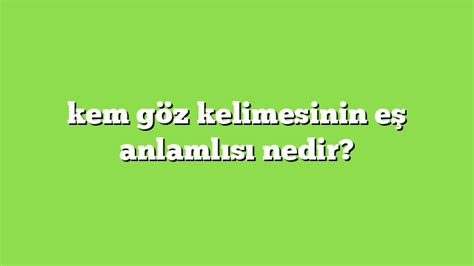 kem göz kelimesinin eş anlamlısı nedir Anlamı ve örnek cümleler