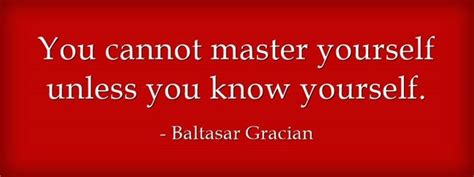 You cannot master yourself unless you know yourself ...