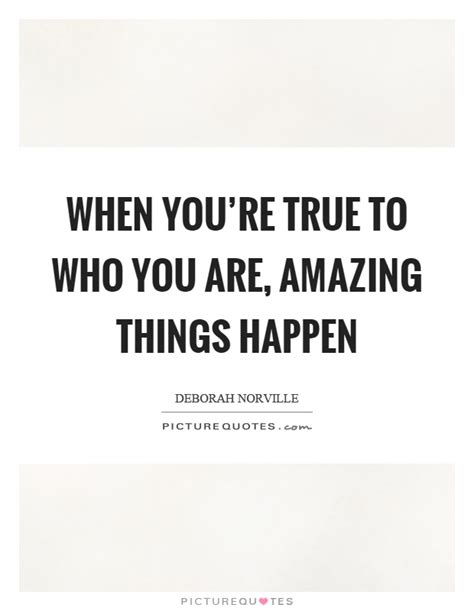 When Youre True To Who You Are Amazing Things Happen Picture Quotes