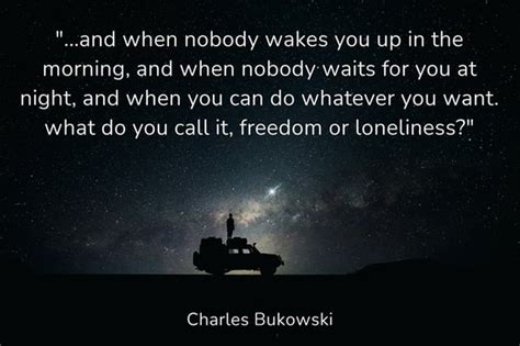 What Do You Call It Freedom Or Loneliness ~ Charles Bukowski