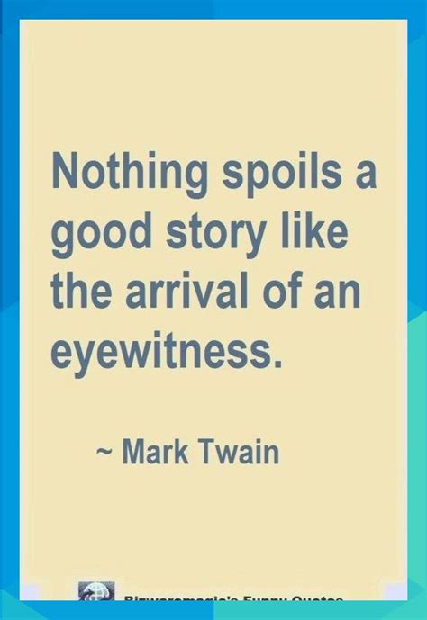 Nothing Spoils A Good Story Like The Arrival Of An Eyewitness ~ Mark