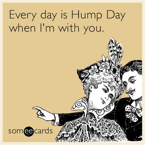 Every Day Is Hump Day When Im With You Hump Day Humor Ecards Funny
