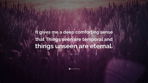helen keller quote “it gives me a deep comforting sense that things seen are temporal and