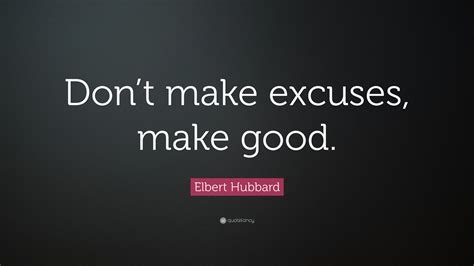 Elbert Hubbard Quote Dont Make Excuses Make Good