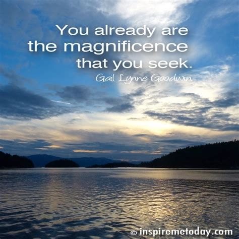 Amazing quotes to bring inspiration, personal the phrase live it for today emphasizes the importance of living in the present. You Already Are The Magnificence That You Seek. | Inspire ...