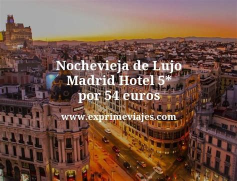 Nochevieja De Lujo En Madrid Hotel 5 Por 54 P P Noche