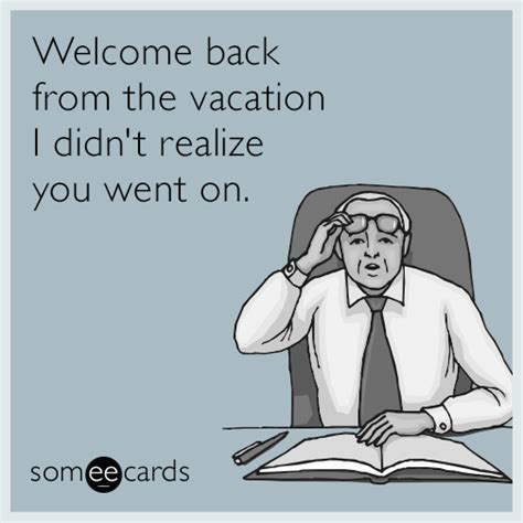 Welcome Back From The Vacation I Didn T Realize You Went On Workplace Ecard