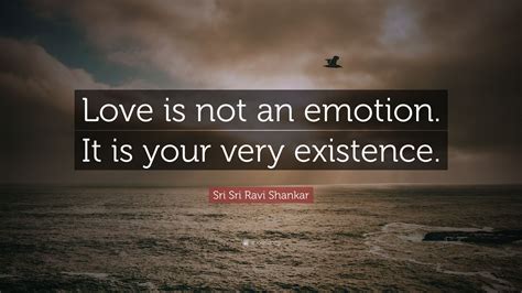 Sri Sri Ravi Shankar Quote Love Is Not An Emotion It Is Your Very