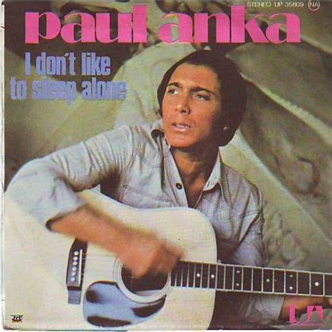 Marry me, let me live with you nothing's wrong when love is right like a man said in his song help me make it through the night. Paul anka °° i don ' t like to sleep alone by Paul Anka ...
