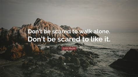 John Mayer Quote Dont Be Scared To Walk Alone Dont Be Scared To