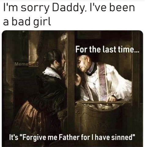 I M Sorry Daddy I Ve Been A Bad Girl It S Forgive Me Father For I Have Sinned Ifunny