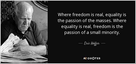 Eric Hoffer Quote Where Freedom Is Real Equality Is The Passion Of The
