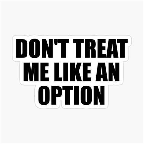 top 20 inspiring don t treat me like an option quotes