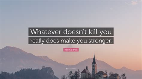 Regina Brett Quote Whatever Doesnt Kill You Really Does Make You